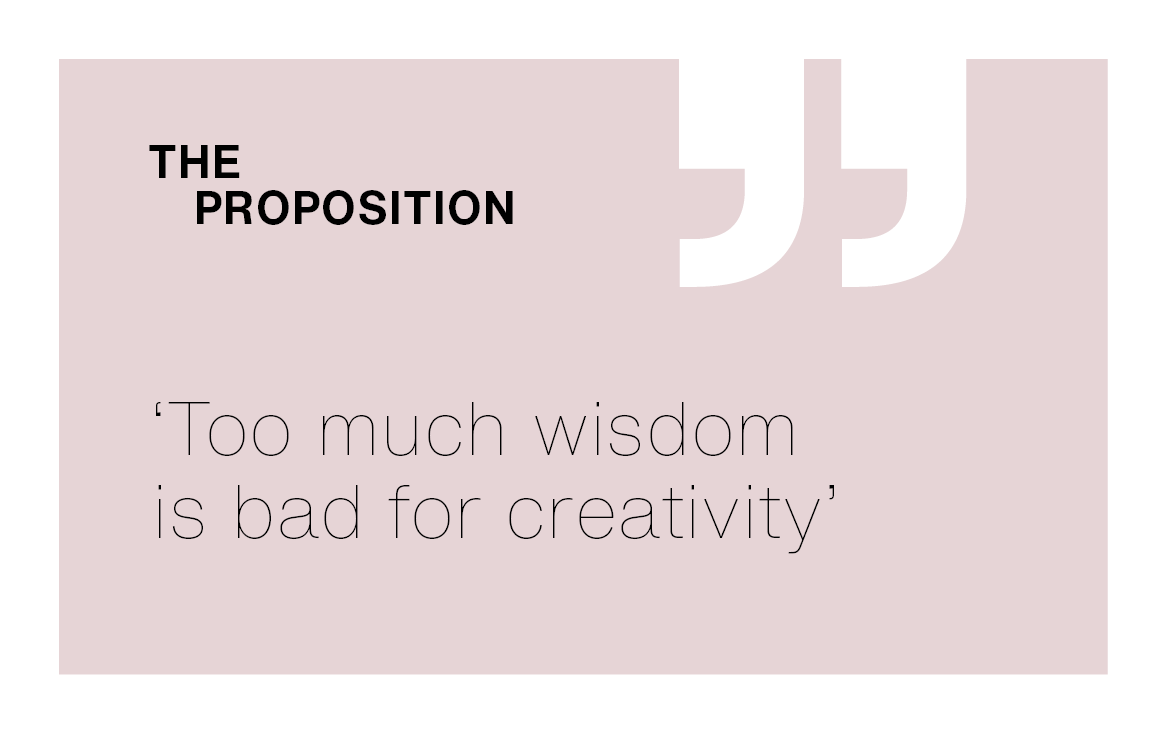 [The Proposition] ‘Too much wisdom is bad for creativity’