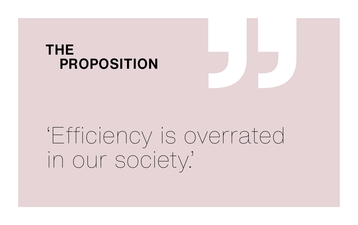 [The Proposition] ‘Efficiency is overrated in our society.’