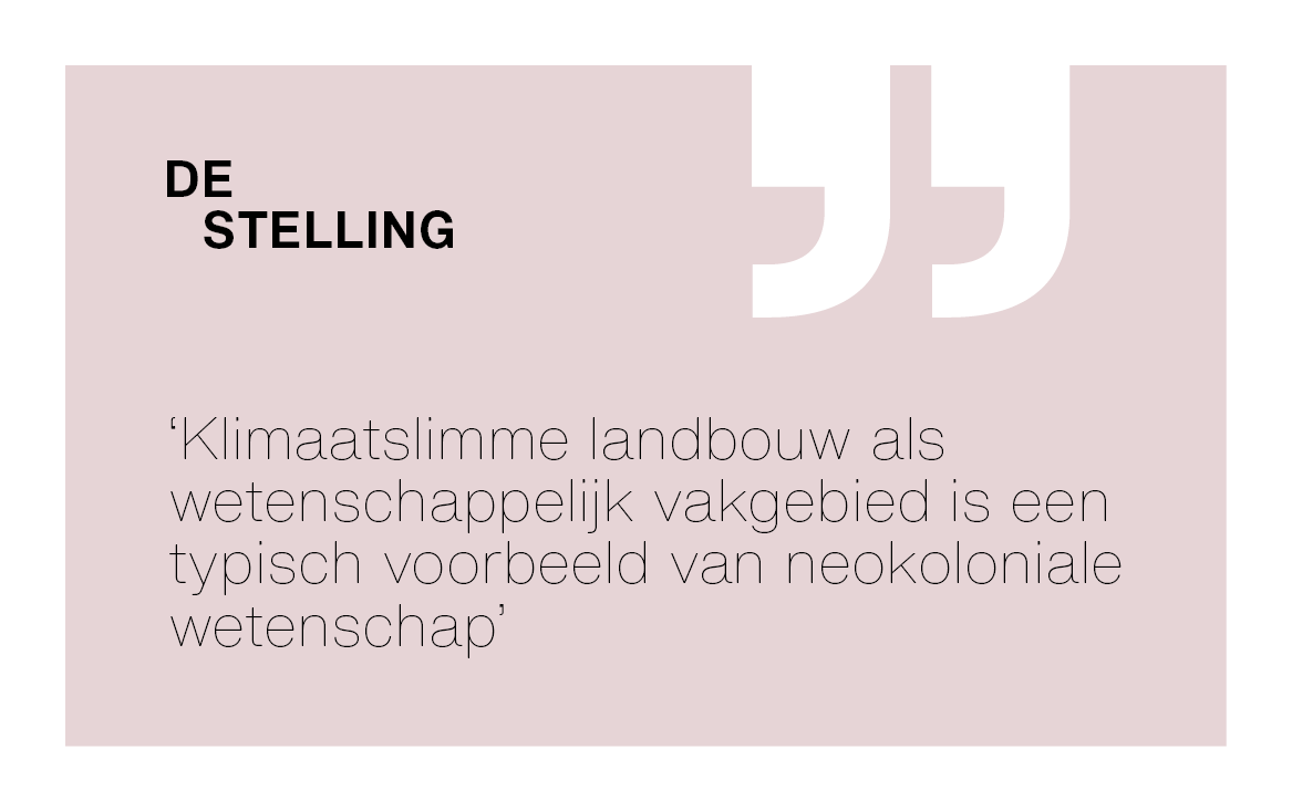 De Stelling: ‘Klimaatslimme landbouw als wetenschappelijk vakgebied is een typisch voorbeeld van neokoloniale wetenschap.’